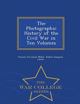 The Photographic History of the Civil War in Ten Volumes - War College Series (Paperback)