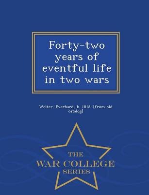Forty-Two Years of Eventful Life in Two Wars - War College Series (Paperback)