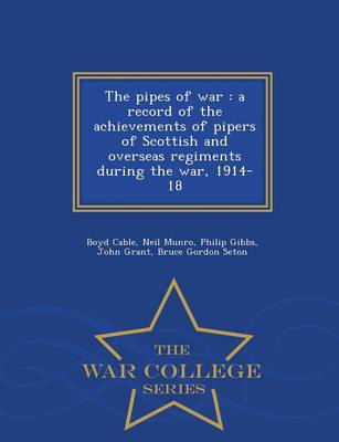 The Pipes of War: A Record of the Achievements of Pipers of Scottish and Overseas Regiments During the War, 1914-18 - War College Series (Paperback)