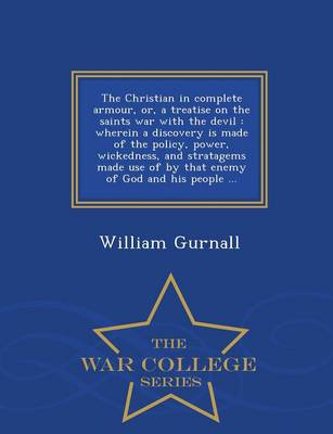 The Christian in Complete Armour, Or, a Treatise on the Saints War with the Devil: Wherein a Discovery Is Made of the Policy, Power, Wickedness, and Stratagems Made Use of by That Enemy of God and His People ... - War College Series (Paperback)