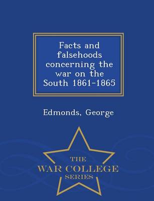 Facts and Falsehoods Concerning the War on the South 1861-1865 - War College Series (Paperback)