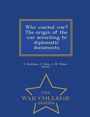 Who Wanted War? the Origin of the War According to Diplomatic Documents - War College Series (Paperback)