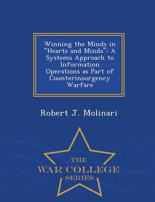 Winning the Minds in Hearts and Minds: A Systems Approach to Information Operations as Part of Counterinsurgency Warfare - War College Series (Paperback)