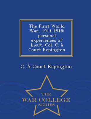 The First World War, 1914-1918; Personal Experiences of Lieut.-Col. C. a Court Repington - War College Series (Paperback)