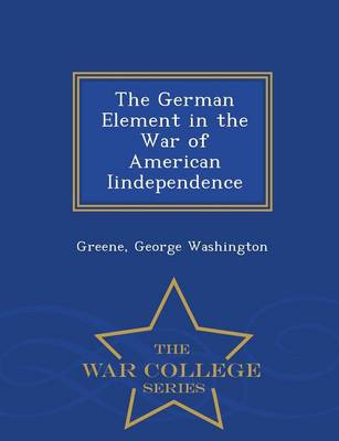 The German Element in the War of American Iindependence - War College Series (Paperback)