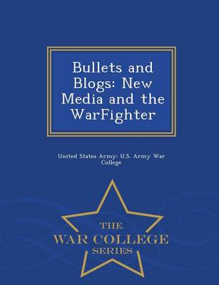 Bullets and Blogs: New Media and the Warfighter - War College Series (Paperback)