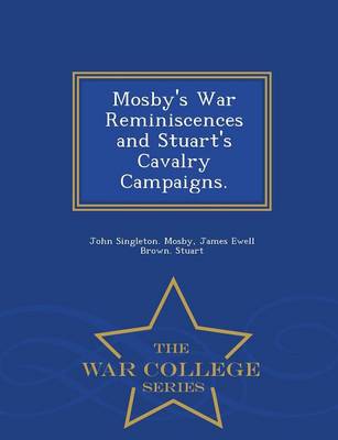 Mosby's War Reminiscences and Stuart's Cavalry Campaigns. - War College Series (Paperback)