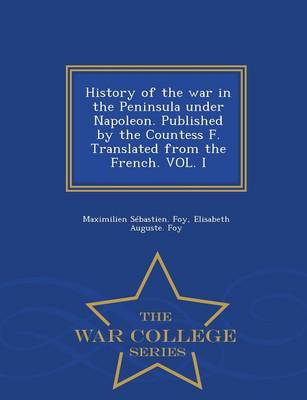 History of the War in the Peninsula Under Napoleon. Published by the Countess F. Translated from the French. Vol. I - War College Series (Paperback)