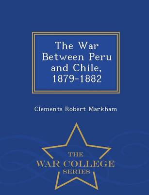 The War Between Peru and Chile, 1879-1882 - War College Series (Paperback)