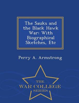 The Sauks and the Black Hawk War: With Biographical Sketches, Etc - War College Series (Paperback)