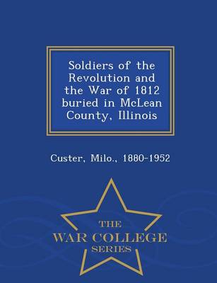 Soldiers of the Revolution and the War of 1812 Buried in McLean County, Illinois - War College Series (Paperback)