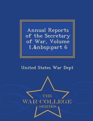 Annual Reports of the Secretary of War, Volume 1, Part 6 - War College Series (Paperback)