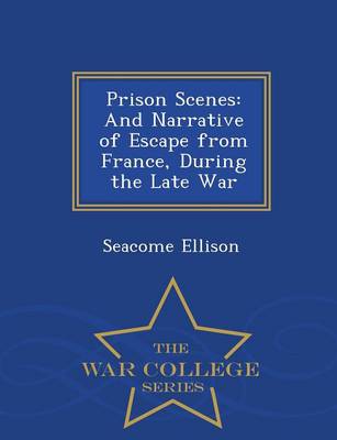 Prison Scenes: And Narrative of Escape from France, During the Late War - War College Series (Paperback)