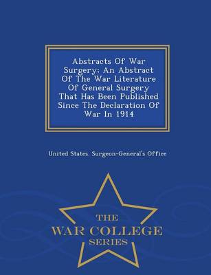Abstracts of War Surgery; An Abstract of the War Literature of General Surgery That Has Been Published Since the Declaration of War in 1914 - War College Series (Paperback)
