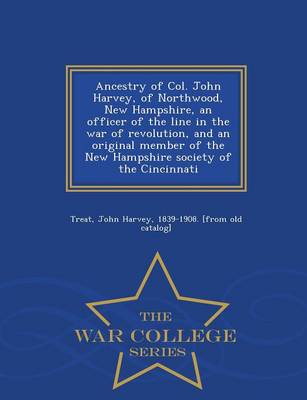 Ancestry of Col. John Harvey, of Northwood, New Hampshire, an Officer of the Line in the War of Revolution, and an Original Member of the New Hampshire Society of the Cincinnati - War College Series (Paperback)
