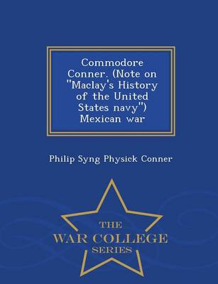 Commodore Conner. (Note on Maclay's History of the United States Navy) Mexican War - War College Series (Paperback)