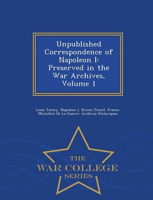 Unpublished Correspondence of Napoleon I: Preserved in the War Archives, Volume 1 - War College Series (Paperback)