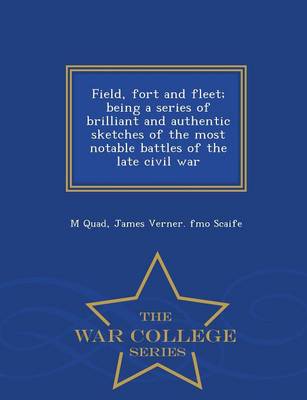 Field, Fort and Fleet; Being a Series of Brilliant and Authentic Sketches of the Most Notable Battles of the Late Civil War - War College Series (Paperback)