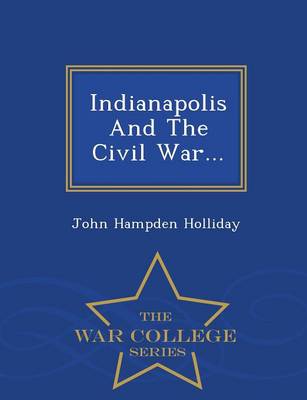 Indianapolis and the Civil War... - War College Series (Paperback)