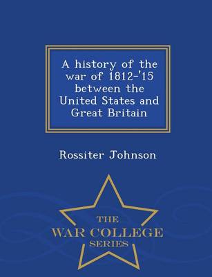 A History of the War of 1812-'15 Between the United States and Great Britain - War College Series (Paperback)