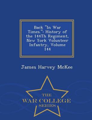 Back in War Times.: History of the 144th Regiment, New York Volunteer Infantry, Volume 144 - War College Series (Paperback)