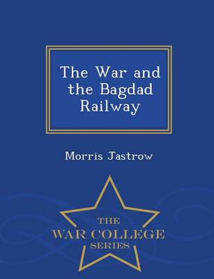 The War and the Bagdad Railway - War College Series (Paperback)