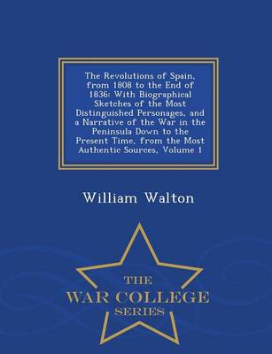 The Revolutions of Spain, from 1808 to the End of 1836: With Biographical Sketches of the Most Distinguished Personages, and a Narrative of the War in the Peninsula Down to the Present Time, from the Most Authentic Sources, Volume 1 - War College Series (Paperback)