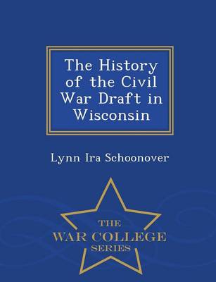The History of the Civil War Draft in Wisconsin - War College Series (Paperback)