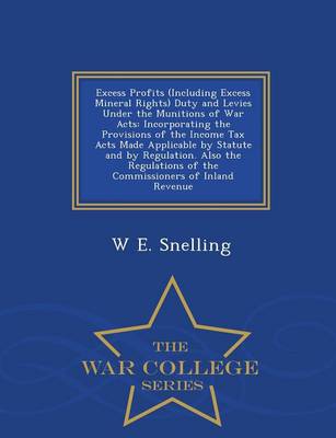 Excess Profits (Including Excess Mineral Rights) Duty and Levies Under the Munitions of War Acts: Incorporating the Provisions of the Income Tax Acts Made Applicable by Statute and by Regulation. Also the Regulations of the Commissioners of Inland Revenue - War College Series (Paperback)