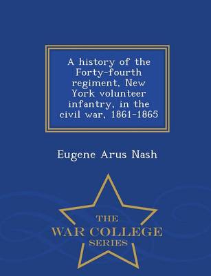 A History of the Forty-Fourth Regiment, New York Volunteer Infantry, in the Civil War, 1861-1865 - War College Series (Paperback)