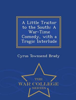 A Little Traitor to the South: A War-Time Comedy with a Tragic Interlude - War College Series (Paperback)