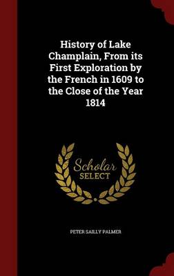 History of Lake Champlain, from Its First Exploration by the French in 1609 to the Close of the Year 1814 (Hardback)