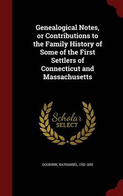 Genealogical Notes, or Contributions to the Family History of Some of the First Settlers of Connecticut and Massachusetts (Hardback)