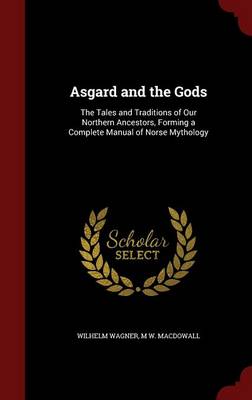 Asgard and the Gods: The Tales and Traditions of Our Northern Ancestors, Forming a Complete Manual of Norse Mythology (Hardback)