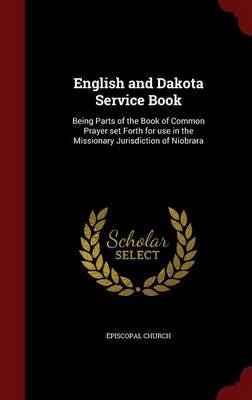 English and Dakota Service Book: Being Parts of the Book of Common Prayer Set Forth for Use in the Missionary Jurisdiction of Niobrara (Hardback)