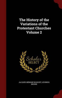 The History of the Variations of the Protestant Churches Volume 2 (Hardback)