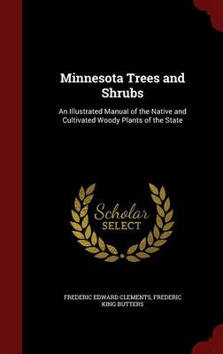 Minnesota Trees and Shrubs: An Illustrated Manual of the Native and Cultivated Woody Plants of the State (Hardback)