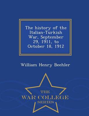 The History of the Italian-Turkish War, September 29, 1911, to October 18, 1912 - War College Series (Paperback)