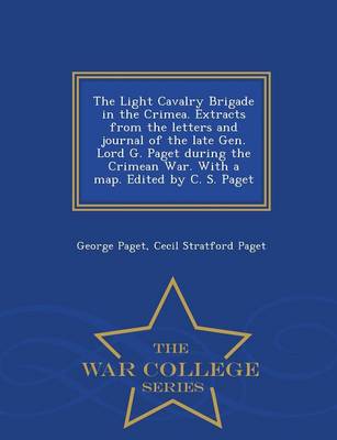 The Light Cavalry Brigade in the Crimea. Extracts from the Letters and Journal of the Late Gen. Lord G. Paget During the Crimean War. with a Map. Edited by C. S. Paget - War College Series (Paperback)