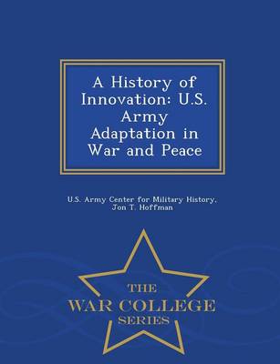 A History of Innovation: U.S. Army Adaptation in War and Peace - War College Series (Paperback)
