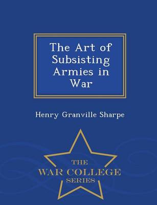 The Art of Subsisting Armies in War - War College Series (Paperback)