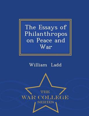 The Essays of Philanthropos on Peace and War - War College Series (Paperback)