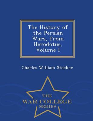 The History of the Persian Wars, from Herodotus, Volume I - War College Series (Paperback)