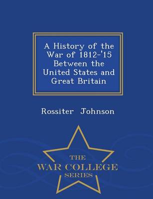 A History of the War of 1812-'15 Between the United States and Great Britain - War College Series (Paperback)