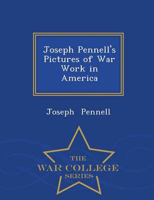 Joseph Pennell's Pictures of War Work in America - War College Series (Paperback)