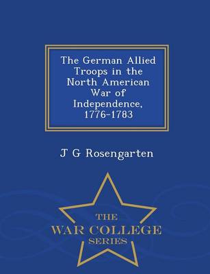 The German Allied Troops in the North American War of Independence, 1776-1783 - War College Series (Paperback)