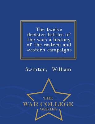 The Twelve Decisive Battles of the War; A History of the Eastern and Western Campaigns - War College Series (Paperback)