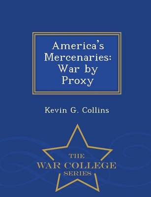 America's Mercenaries: War by Proxy - War College Series (Paperback)
