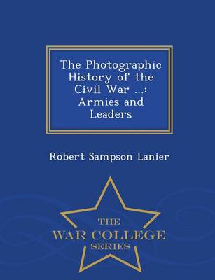 The Photographic History of the Civil War ...: Armies and Leaders - War College Series (Paperback)