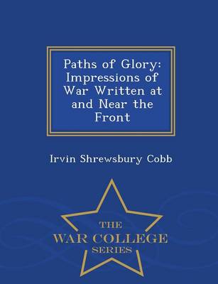Paths of Glory: Impressions of War Written at and Near the Front - War College Series (Paperback)